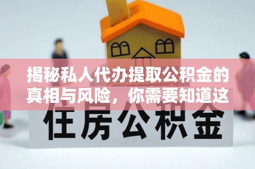 雷山揭秘私人代办提取公积金的真相与风险，你需要知道这些！