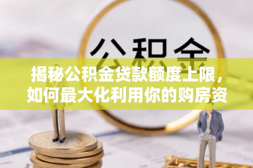 雷山揭秘公积金贷款额度上限，如何最大化利用你的购房资金？