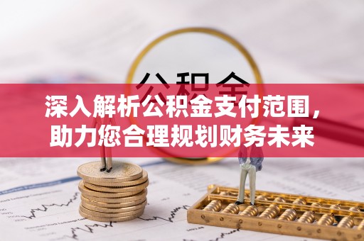 雷山深入解析公积金支付范围，助力您合理规划财务未来