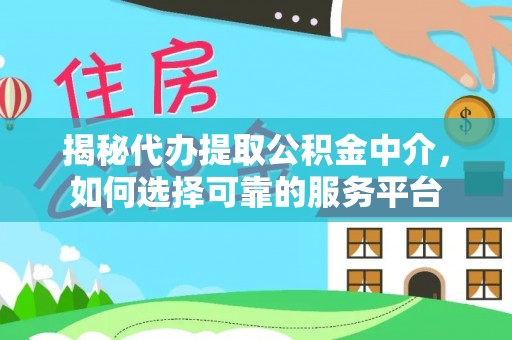雷山揭秘代办提取公积金中介，如何选择可靠的服务平台