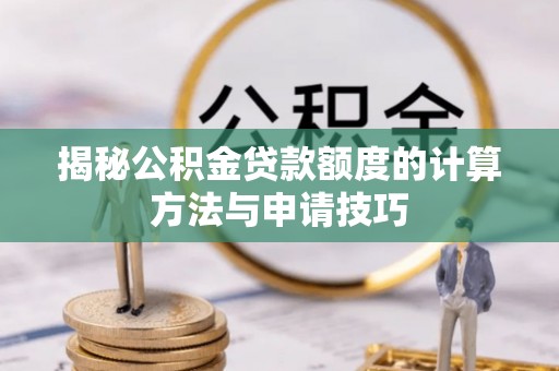 雷山揭秘公积金贷款额度的计算方法与申请技巧