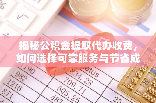 雷山揭秘公积金提取代办收费，如何选择可靠服务与节省成本？