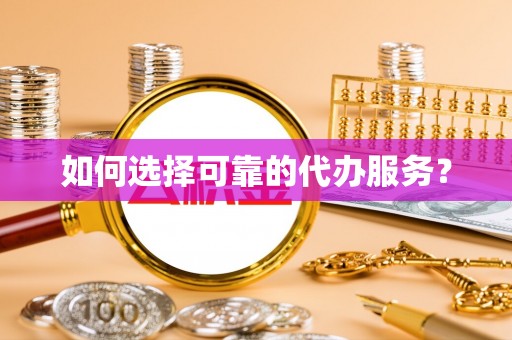 雷山如何选择可靠的代办服务？