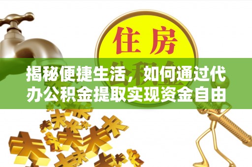 雷山揭秘便捷生活，如何通过代办公积金提取实现资金自由