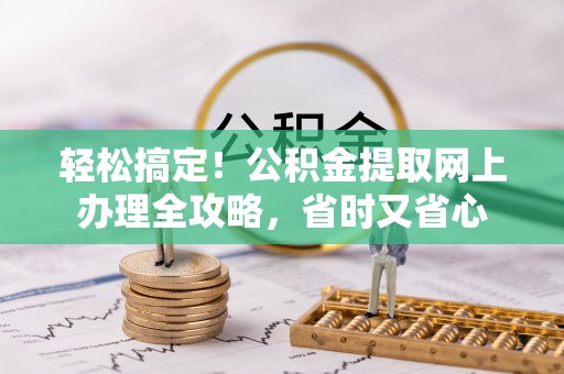 雷山轻松搞定！公积金提取网上办理全攻略，省时又省心