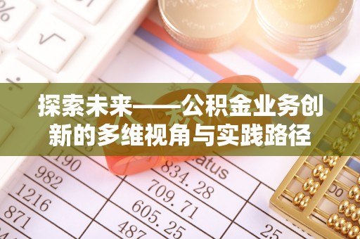 雷山探索未来——公积金业务创新的多维视角与实践路径