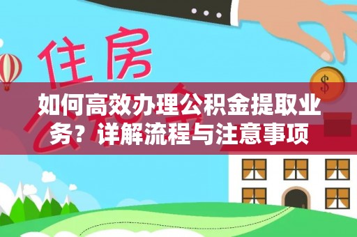 雷山如何高效办理公积金提取业务？详解流程与注意事项