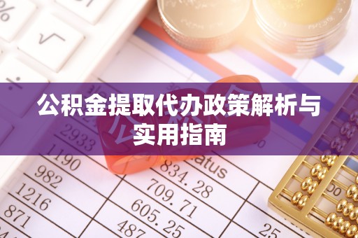 雷山公积金提取代办政策解析与实用指南