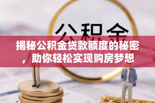 雷山揭秘公积金贷款额度的秘密，助你轻松实现购房梦想