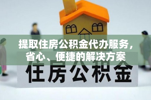 雷山提取住房公积金代办服务，省心、便捷的解决方案