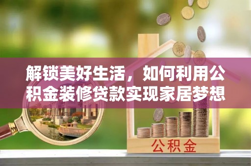 雷山解锁美好生活，如何利用公积金装修贷款实现家居梦想