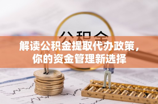 雷山解读公积金提取代办政策，你的资金管理新选择