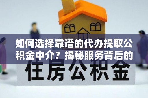 雷山如何选择靠谱的代办提取公积金中介？揭秘服务背后的真相