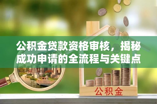 雷山公积金贷款资格审核，揭秘成功申请的全流程与关键点