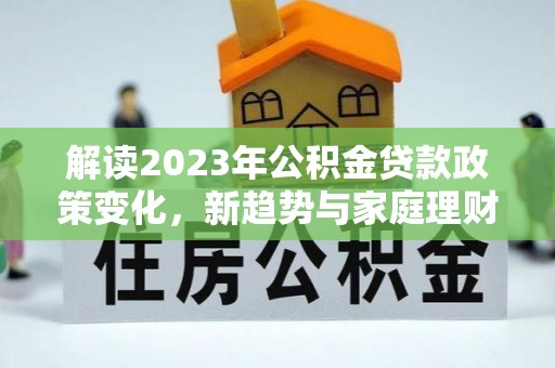 雷山解读2023年公积金贷款政策变化，新趋势与家庭理财规划