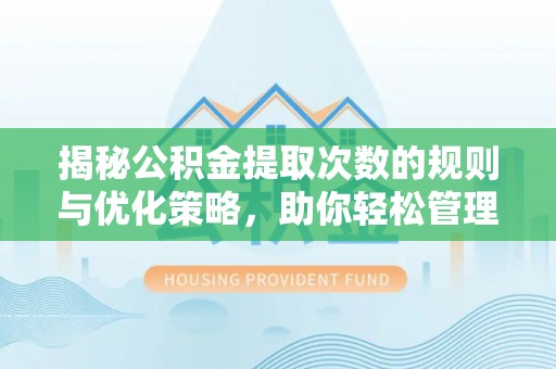 雷山揭秘公积金提取次数的规则与优化策略，助你轻松管理财务