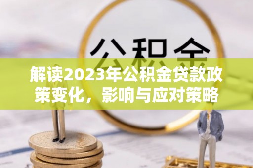 雷山解读2023年公积金贷款政策变化，影响与应对策略