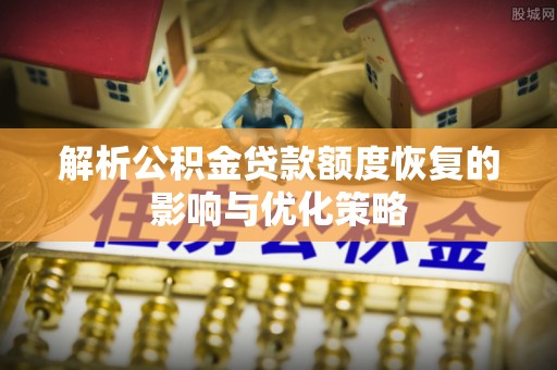 雷山解析公积金贷款额度恢复的影响与优化策略