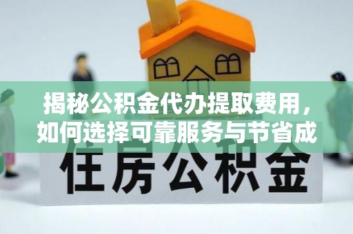 雷山揭秘公积金代办提取费用，如何选择可靠服务与节省成本
