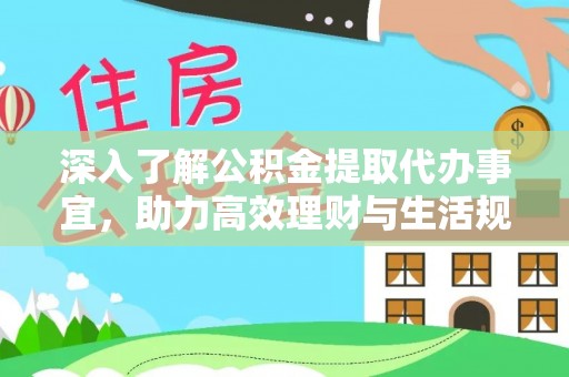 雷山深入了解公积金提取代办事宜，助力高效理财与生活规划
