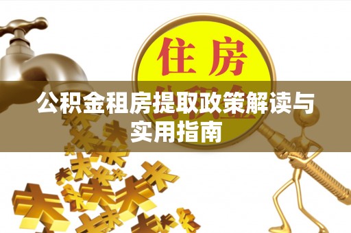 雷山公积金租房提取政策解读与实用指南