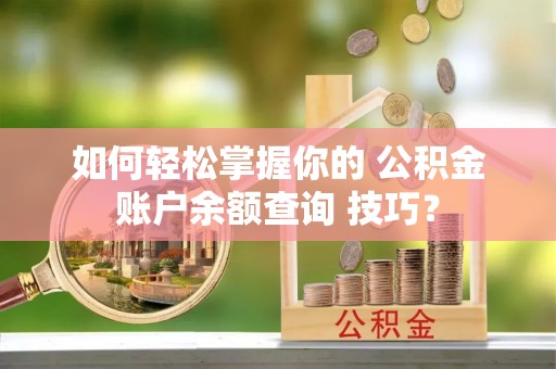 雷山如何轻松掌握你的 公积金账户余额查询 技巧？