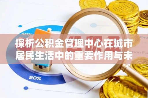 雷山探析公积金管理中心在城市居民生活中的重要作用与未来发展趋势