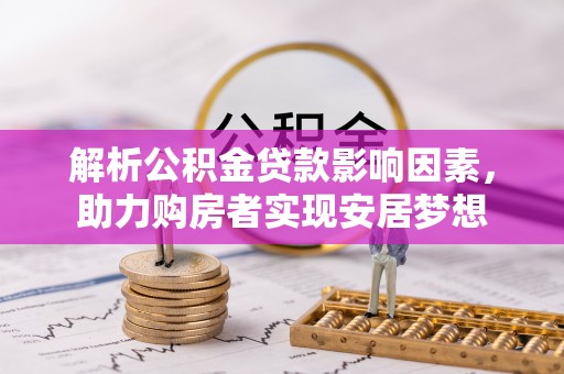 雷山解析公积金贷款影响因素，助力购房者实现安居梦想