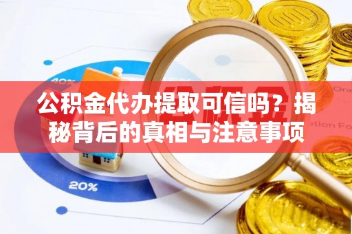 雷山公积金代办提取可信吗？揭秘背后的真相与注意事项