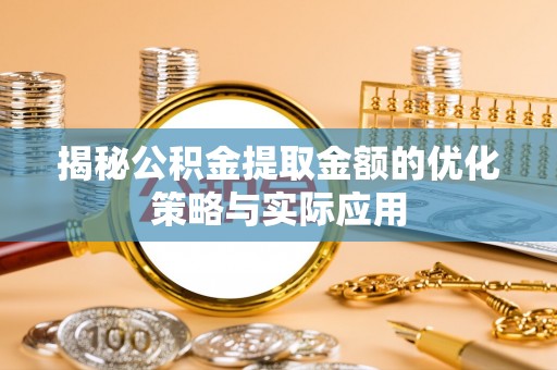 雷山揭秘公积金提取金额的优化策略与实际应用