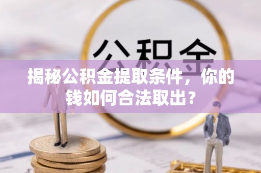 雷山揭秘公积金提取条件，你的钱如何合法取出？