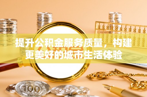 雷山提升公积金服务质量，构建更美好的城市生活体验