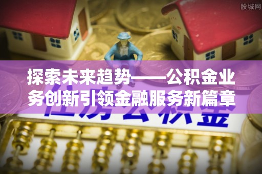 雷山探索未来趋势——公积金业务创新引领金融服务新篇章