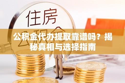 雷山公积金代办提取靠谱吗？揭秘真相与选择指南