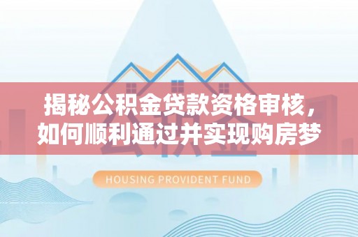 雷山揭秘公积金贷款资格审核，如何顺利通过并实现购房梦想