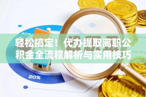 雷山轻松搞定！代办提取离职公积金全流程解析与实用技巧