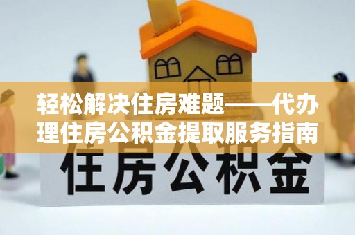 雷山轻松解决住房难题——代办理住房公积金提取服务指南