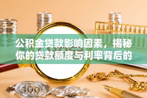 雷山公积金贷款影响因素，揭秘你的贷款额度与利率背后的秘密