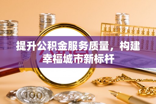雷山提升公积金服务质量，构建幸福城市新标杆