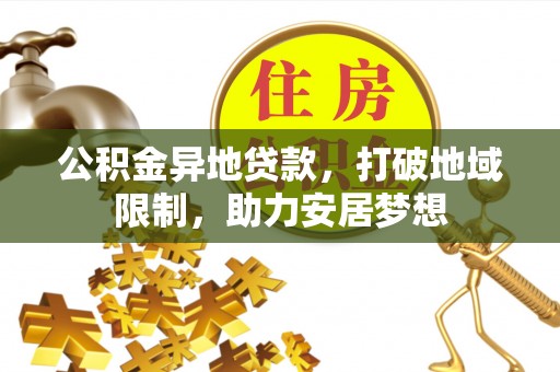 雷山公积金异地贷款，打破地域限制，助力安居梦想