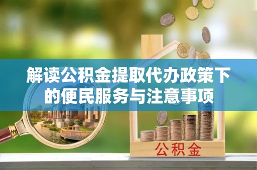 雷山解读公积金提取代办政策下的便民服务与注意事项