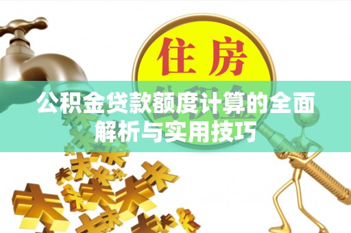 雷山公积金贷款额度计算的全面解析与实用技巧
