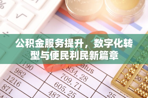 雷山公积金服务提升，数字化转型与便民利民新篇章