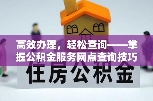 雷山高效办理，轻松查询——掌握公积金服务网点查询技巧