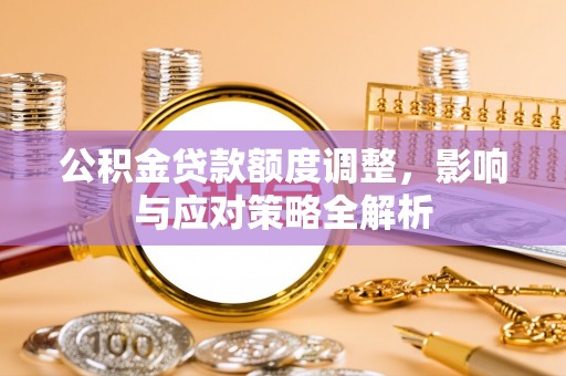 雷山公积金贷款额度调整，影响与应对策略全解析