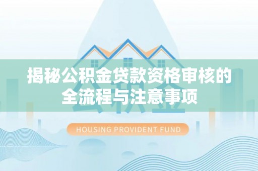 雷山揭秘公积金贷款资格审核的全流程与注意事项