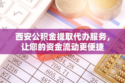 雷山西安公积金提取代办服务，让您的资金流动更便捷