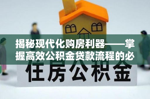 雷山揭秘现代化购房利器——掌握高效公积金贷款流程的必备指南