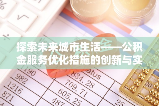 雷山探索未来城市生活——公积金服务优化措施的创新与实践