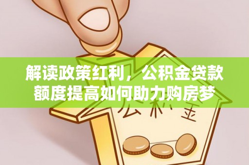 雷山解读政策红利，公积金贷款额度提高如何助力购房梦